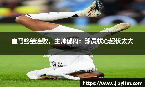 皇马终结连败，主帅郁闷：球员状态起伏太大
