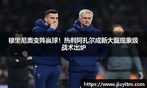 穆里尼奥变阵赢球！热刺阿扎尔成新大腿现象级战术出炉
