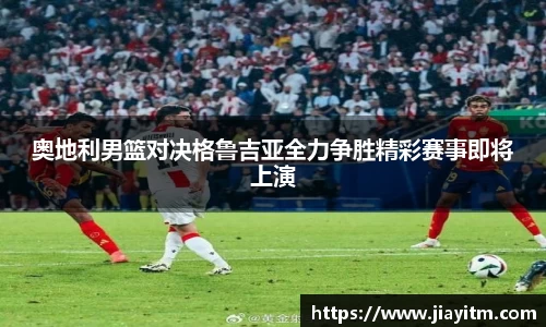 奥地利男篮对决格鲁吉亚全力争胜精彩赛事即将上演
