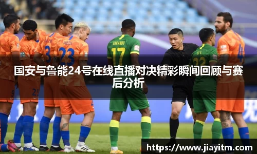 国安与鲁能24号在线直播对决精彩瞬间回顾与赛后分析