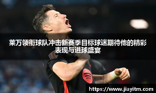 莱万领衔球队冲击新赛季目标球迷期待他的精彩表现与进球盛宴