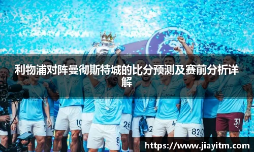 利物浦对阵曼彻斯特城的比分预测及赛前分析详解