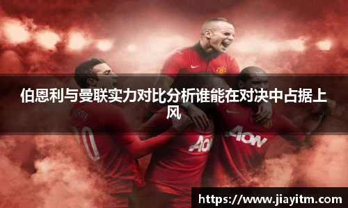 伯恩利与曼联实力对比分析谁能在对决中占据上风