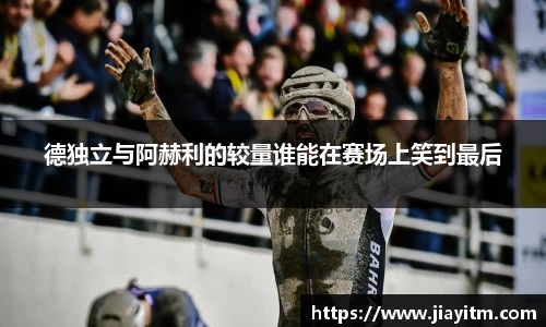 德独立与阿赫利的较量谁能在赛场上笑到最后
