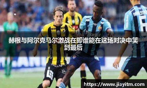 赫根与阿尔克马尔激战在即谁能在这场对决中笑到最后