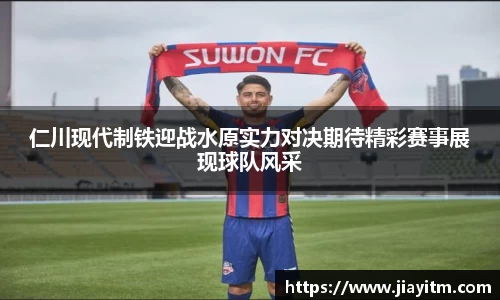 仁川现代制铁迎战水原实力对决期待精彩赛事展现球队风采
