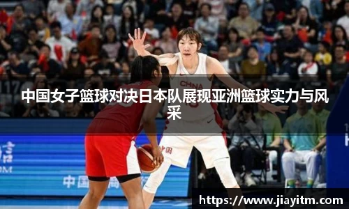 中国女子篮球对决日本队展现亚洲篮球实力与风采