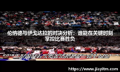 伦纳德与伊戈达拉的对决分析：谁能在关键时刻掌控比赛胜负