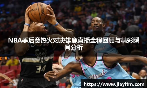 NBA季后赛热火对决雄鹿直播全程回顾与精彩瞬间分析