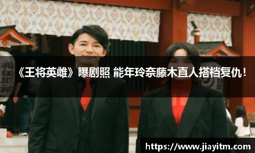 PG国际《王将英雌》曝剧照 能年玲奈藤木直人搭档复仇！